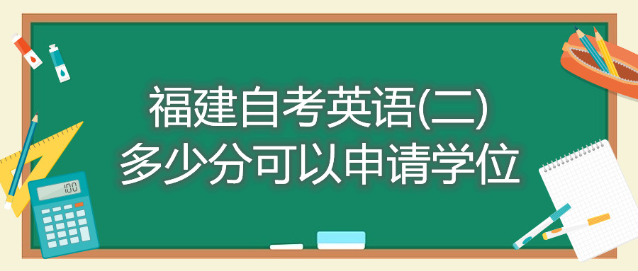 福建自考英語(二)多少分可以申請(qǐng)學(xué)位