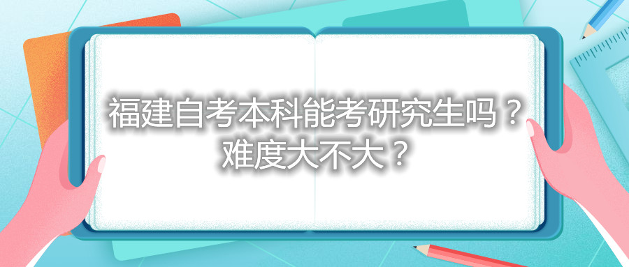 福建自考本科能考研究生嗎？難度大不大？