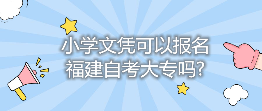 小學(xué)文憑可以報(bào)名福建自考大專(zhuān)嗎?