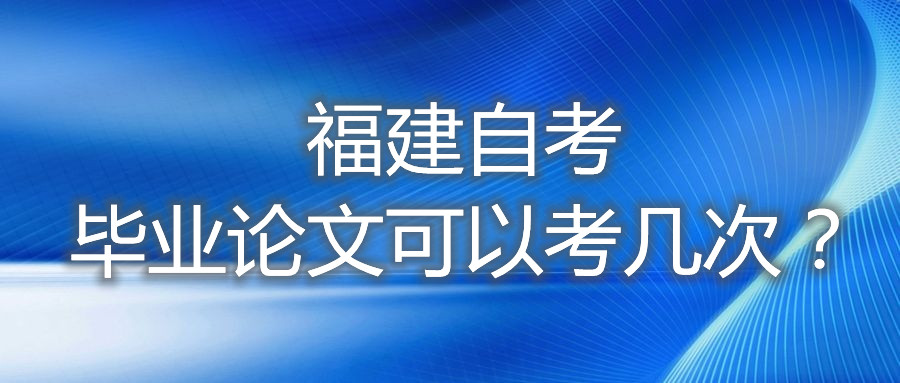 福建自考畢業(yè)論文可以考幾次？