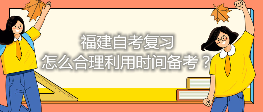 福建自考復(fù)習(xí)怎么合理利用時(shí)間備考？