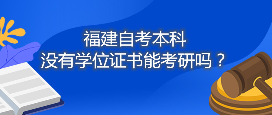 福建省自考本科沒有學位證書能考研嗎？