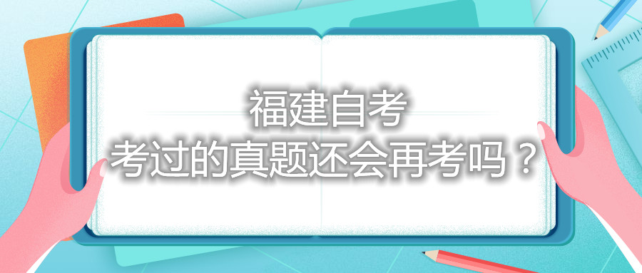 福建自考考過的真題還會再考嗎？