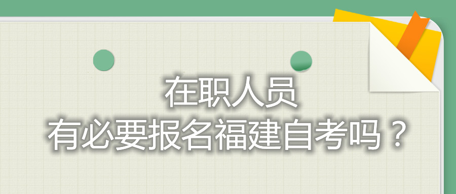 在職人員有必要報名福建自考嗎？