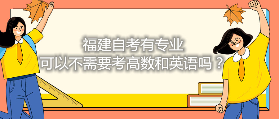 福建省自考有專業(yè)可以不需要考高數(shù)和英語(yǔ)嗎？